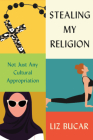 Stealing My Religion: Not Just Any Cultural Appropriation By Liz Bucar Cover Image
