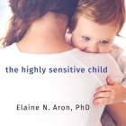 The Highly Sensitive Child: Helping Our Children Thrive When the World Overwhelms Them By Elaine N. Aron, Susan Boyce (Read by) Cover Image