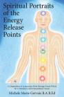 Spiritual Portraits of the Energy Release Points: A Compendium of Acupuncture Point Messages Found Within the 12 Meridians and 8 Extraordinary Vessels By Michele Marie Gervais Cover Image