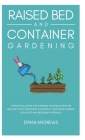 Raised Bed and Container Gardening: 9 Practical Steps For Turning Your Backyard or Balcony Into Your First Successful Vegetable Garden. Low-Cost and B By Emma Andrews Cover Image