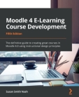 Moodle 4 E-Learning Course Development - Fifth Edition: The definitive guide to creating great courses in Moodle 4.0 using instructional design princi By Susan Smith Nash Cover Image
