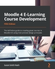 Moodle 4 E-Learning Course Development - Fifth Edition: The definitive guide to creating great courses in Moodle 4.0 using instructional design princi Cover Image