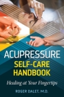 Acupressure Self-Care Handbook: Healing at Your Fingertips By Roger Dalet, M.D. Cover Image