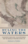 Ruling the Waters: California's Kern River, the Environment, and the Making of Western Water Law Volume 4 By Douglas R. Littlefield Cover Image