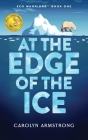 At the Edge of the Ice By Carolyn K. Armstrong, Bethany Hensel (Editor), Christine Kettner (Cover Design by) Cover Image