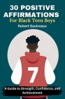 30 Positive Affirmations for Black Teen Boys: A Guide to Strength, Confidence, and Achievement Cover Image