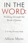 In the Word: Walking Through the Book of James: A 21-Day Personal Study By Allison Myers Cover Image