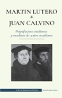 Martín Lutero y Juan Calvino - Biografía para estudiantes y estudiosos de 13 años en adelante: (Los hombres de Dios que cambiaron el mundo cristiano c Cover Image