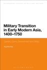 Military Transition in Early Modern Asia, 1400-1750: Cavalry, Guns, Government and Ships (Bloomsbury Studies in Military History) By Kaushik Roy, Jeremy Black (Editor) Cover Image