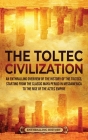 The Toltec Civilization: An Enthralling Overview of the History of the Toltecs, Starting from the Classic Maya Period in Mesoamerica to the Ris Cover Image