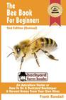 The Bee Book For Beginners 2nd Edition (Revised) An Apiculture Starter or How To Be A Backyard Beekeeper And Harvest Honey From Your Own Bee Hives By Frank Randall Cover Image