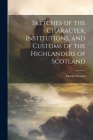 Sketches of the Character, Institutions, and Customs of the Highlanders of Scotland Cover Image