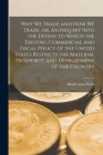 Why We Trade and How We Trade, or, An Inquiry Into the Extent to Which the Existing Commercial and Fiscal Policy of the United States Restricts the Ma By David Ames 1828-1898 Wells Cover Image