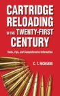 Cartridge Reloading in the Twenty-First Century: Tools, Tips, and Comprehensive Information By Charles T. Richards Cover Image