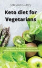 Keto Diet for Vegetarians: The Best Keto Diet for Vegetarians to Burn Fat and Lose 20 Pounds in 15 Days with Delicious Recipes Cover Image