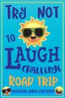 Try Not to Laugh Challenge Road Trip Vacation Jokes for Kids: Joke book for Kids, Teens, & Adults, Over 330 Funny Riddles, Knock Knock Jokes, Silly Pu Cover Image