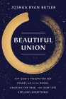Beautiful Union: How God's Vision for Sex Points Us to the Good, Unlocks the True, and (Sort of) Explains Everything By Joshua Ryan Butler Cover Image
