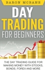 Day Trading for Beginners: The Day Trading Guide for Making Money with Stocks, Options, Forex and More Cover Image