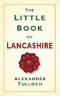 The Little Book of Lancashire By Alex Tulloch Cover Image