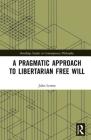 A Pragmatic Approach to Libertarian Free Will (Routledge Studies in Contemporary Philosophy) By John Lemos Cover Image
