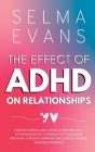 The Effect of ADHD on Relationships: Understanding and Loving a Partner with Attention Deficit Hyperactivity Disorder, Breaking Through Barriers and S By Selma Evans Cover Image