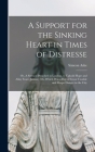 A Support for the Sinking Heart in Times of Distresse: or, A Sermon Preached in London, to Uphold Hope and Allay Feare, January 4th, Which Was a Day o By Simeon D. 1662 Ashe (Created by) Cover Image