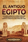 El antiguo Egipto: Un apasionante recorrido por la historia de Egipto, desde la colonización del valle del Nilo hasta la muerte de Cleopa By Billy Wellman Cover Image