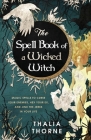 The Spell Book of a Wicked Witch: Magic Spells To Curse Your Enemies, Hex Your Ex, And Jinx The Jerks in Your Life By Thalia Thorne Cover Image