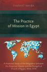 The Practice of Mission in Egypt: A Historical Study of the Integration between the American Mission and the Evangelical Church of Egypt, 1854-1970 By Tharwat Wahba Cover Image