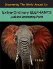 Extra-Ordinary Elephants: Cool and Interesting Facts (Age 5 - 8) (Discovering the World Around Us #1) By Tj Rob Cover Image