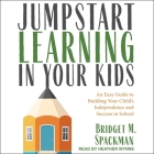 Jumpstart Learning in Your Kids Lib/E: An Easy Guide to Building Your Child's Independence and Success in School By Bridget Spackman, Heather Wynne (Read by) Cover Image