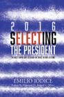 2016, Selecting the President: The Most Important Decision You Will Ever Make By Emilio F. Iodice Cover Image