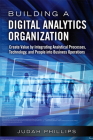 Building a Digital Analytics Organization: Create Value by Integrating Analytical Processes, Technology, and People Into Business Operations (FT Press Analytics) By Judah Phillips Cover Image