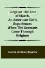 Liége on the Line of March, An American Girl's Experiences When the Germans Came Through Belgium By Glenna Lindsley Bigelow Cover Image