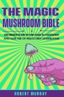 The Magic Mushroom Bible: The Definitive Step-By-Step Guide to Cultivation and Safe Use of Psilocybin Mushrooms. By Robert Murray Cover Image