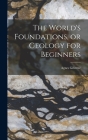 The World's Foundations, or Geology for Beginners By Agnes Giberne Cover Image