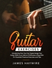 Guitar Exercises: Introducing How You Can Supercharge Your Guitar Skills In as Little as 10 Minutes a Day With 75+ Essential Practical E By James Haywire Cover Image
