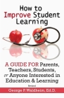 How to Improve Student Learning: A Guide for Parents, Teachers, Students, or Anyone Interested in Education & Learning By George P. Waldheim Cover Image
