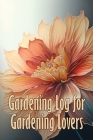 Gardening Log for Gardening Lovers: In and Outdoor Garden Keeper for Beginners and Avid Gardeners, Flowers, Fruit, Vegetable Planting and Care instruc By Emilie Godwinn Cover Image