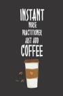 Instant Nurse Practitioner Just Add Coffee: Funny Nurse Organizer And Diary For Coffee Lover Nursing Students and Practitioners By Creative Juices Publishing Cover Image