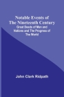 Notable Events of the Nineteenth Century; Great Deeds of Men and Nations and the Progress of the World Cover Image