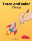 Trace and color objects: Tracing and Pen Control First object Coloring Book for Kids Ages 2-5 Step-by-Step Drawing and Activity Book for Kids Cover Image