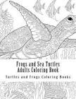 Frogs and Sea Turtles Adults Coloring Book: Large One Sided Frogs & Turtles Stress Relieving, Relaxing Coloring Book For Grownups, Women, Men & Youths By Turtles and Frogs Coloring Books Cover Image