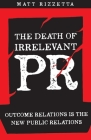 The Death of Irrelevant Pr: Outcome Relations Is the New Public Relations Cover Image