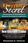 Omar Khayyam's Secret: Hermeneutics of the Robaiyat in Quantum Sociological Imagination: Book 1: New Khayyami Studies: Quantumizing the Newto By Mohammad H. Tamdgidi Cover Image