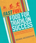 Fast Fuel: Food for Triathlon Success: Delicious Recipes and Nutrition Plans to Achieve Your Goals Cover Image