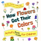 How Flowers Get Their Colors: Activity Book and Guide for Children By Bisa Batten Lewis, Amy Koch Johnson (Illustrator) Cover Image