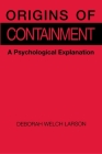 Origins of Containment: A Psychological Explanation By Deborah Welch Larson Cover Image