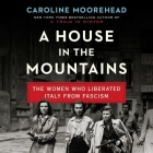 A House in the Mountains: The Women Who Liberated Italy from Fascism By Caroline Moorehead, Derek Perkins (Read by) Cover Image
