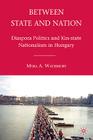 Between State and Nation: Diaspora Politics and Kin-State Nationalism in Hungary By M. Waterbury Cover Image